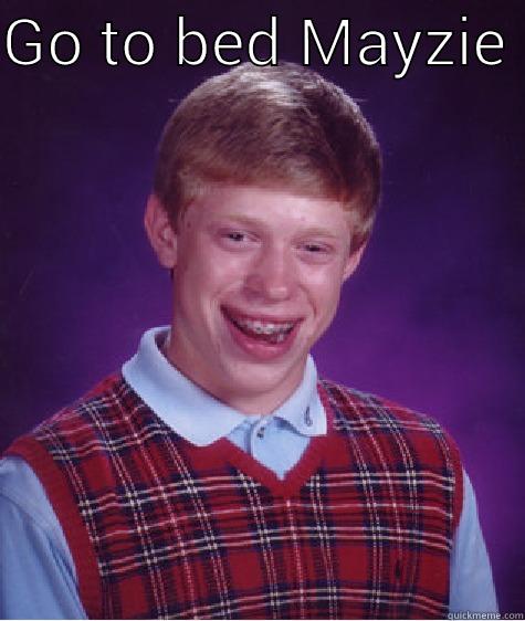 GO TO BED MAYZIE   Bad Luck Brian