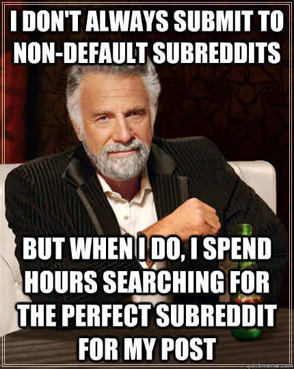 I don't always submit to non-default subreddits but when i do, i spend hours searching for the perfect subreddit for my post  The Most Interesting Man In The World