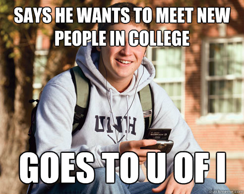 Says he wants to meet new people in college goes to u of i  College Freshman