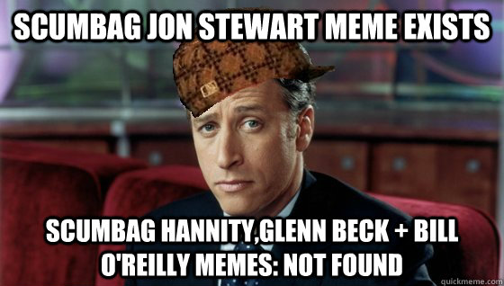 Scumbag Jon Stewart Meme exists scumbag hannity,glenn beck + Bill o'reilly memes: Not found  Scumbag Jon Stewart