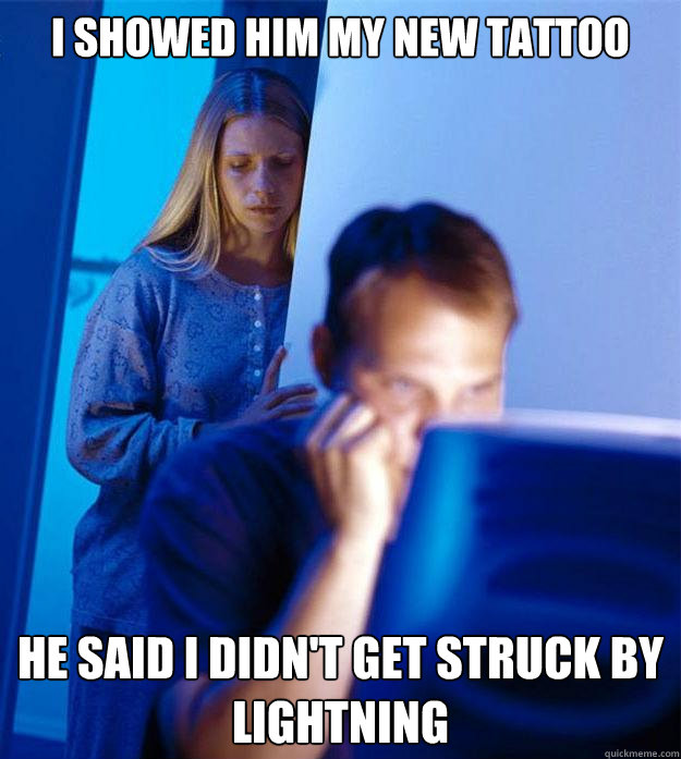 i showed him my new tattoo he said i didn't get struck by lightning   Redditors Wife