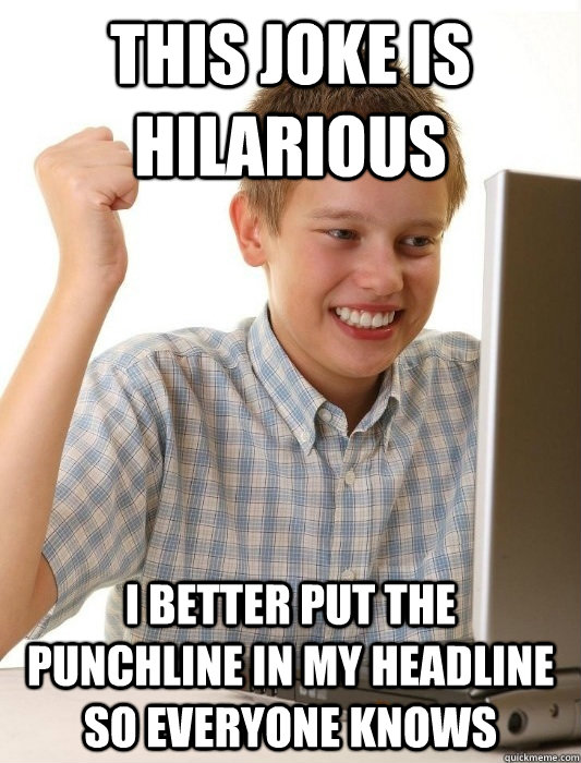 This joke is hilarious I better put the punchline in my headline so everyone knows  First Day on the Internet Kid