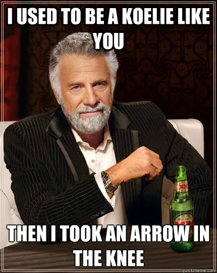 I used to be a koelie like you Then I took an arrow in the knee - I used to be a koelie like you Then I took an arrow in the knee  The Most Interesting Man In The World