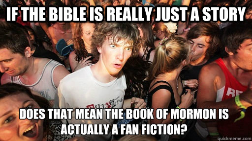 If the Bible is really just a story Does that mean the Book of Mormon is actually a Fan fiction?  Sudden Clarity Clarence