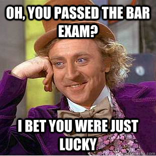 Oh, you passed the bar exam? I bet you were just lucky  Condescending Wonka