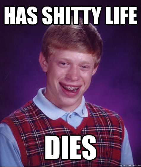 Has shitty life dies  Bad Luck Brian