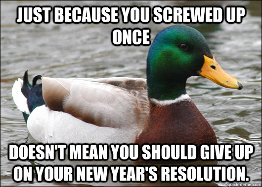 Just because you screwed up once doesn't mean you should give up on your New Year's Resolution.  Actual Advice Mallard