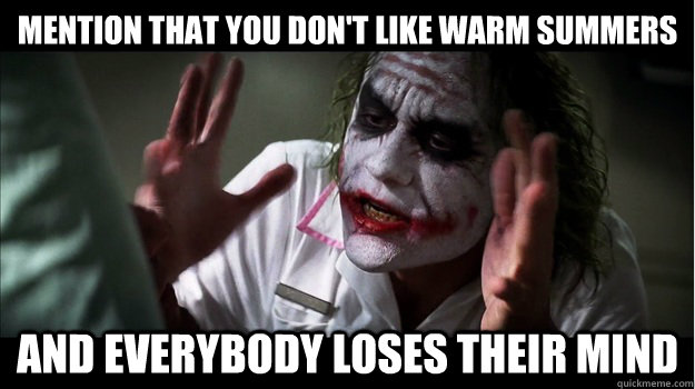 Mention that you don't like warm summers and everybody loses their mind  Joker Mind Loss
