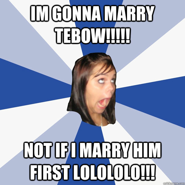 Im gonna marry Tebow!!!!! Not if i marry him first Lolololo!!!  Annoying Facebook Girl