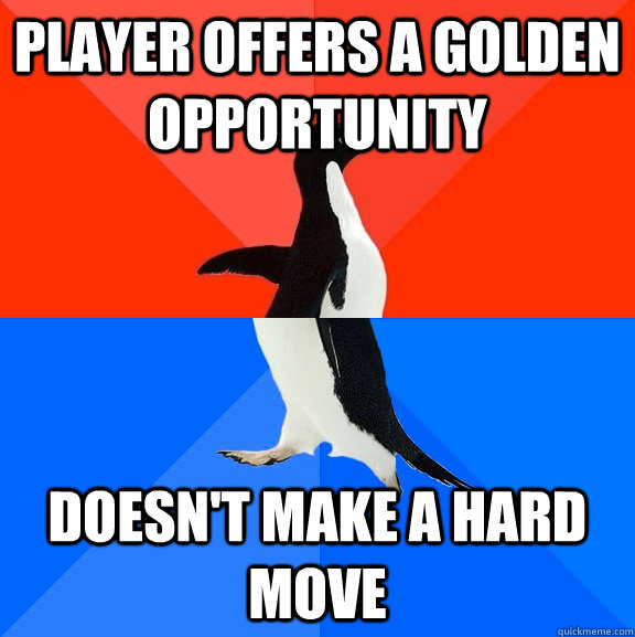 Player offers a golden opportunity  Doesn't make a hard move - Player offers a golden opportunity  Doesn't make a hard move  Socially Awesome Awkward Penguin