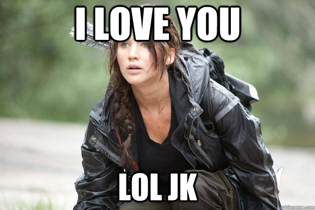 I Love you lol jk - I Love you lol jk  Friendzone Katniss