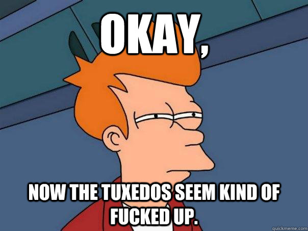 okay, now the tuxedos seem kind of fucked up.  Futurama Fry