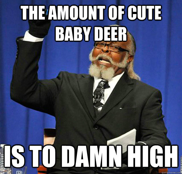 The amount of cute baby deer  Is to damn high  Jimmy McMillan