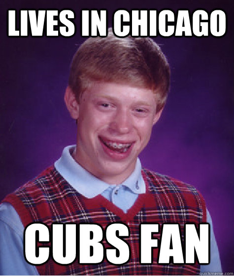 Lives in Chicago cubs fan  Bad Luck Brian