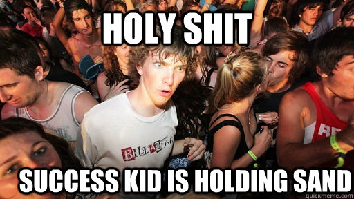 holy shit success kid is holding sand  Sudden Clarity Clarence