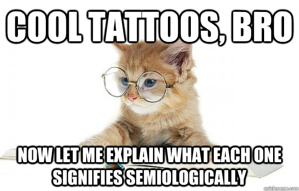 Cool tattoos, bro Now let me explain what each one signifies semiologically - Cool tattoos, bro Now let me explain what each one signifies semiologically  Cultural Studies Cat