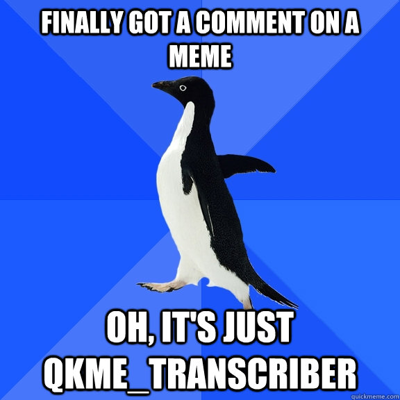 Finally got a comment on a meme Oh, it's just qkme_transcriber  Socially Awkward Penguin