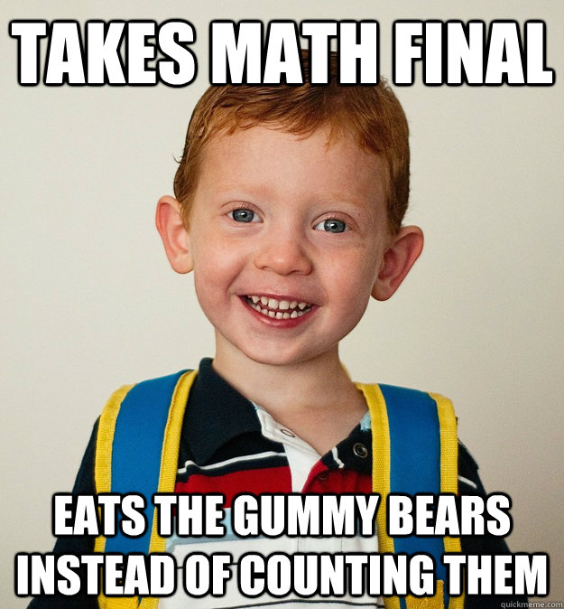 Takes math final Eats the gummy bears instead of counting them  Pre-School Freshman