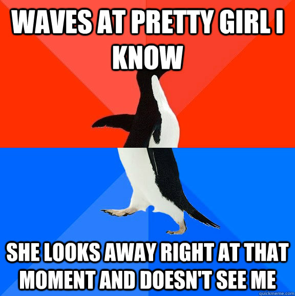 Waves at pretty girl i know she looks away right at that moment and doesn't see me  Socially Awesome Awkward Penguin