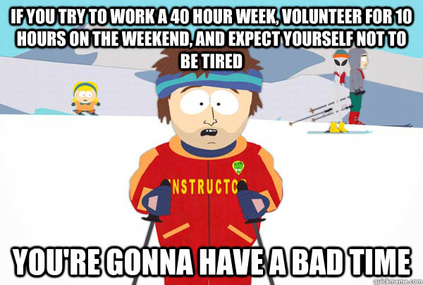 If you try to work a 40 hour week, volunteer for 10 hours on the weekend, and expect yourself not to be tired You're gonna have a bad time  Super Cool Ski Instructor