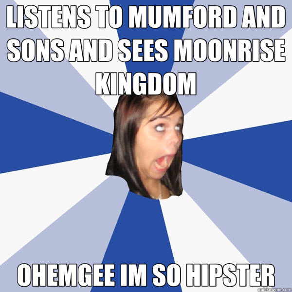 LISTENS TO MUMFORD AND SONS AND SEES MOONRISE KINGDOM OHEMGEE IM SO HIPSTER  Annoying Facebook Girl