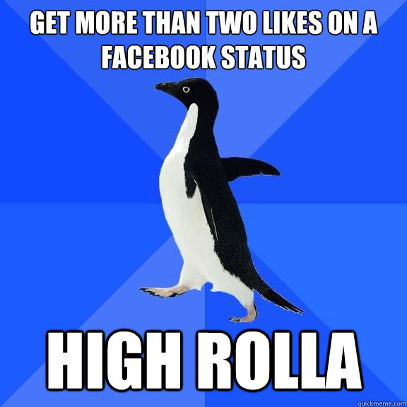 Get more than two likes on a facebook status High rolla  Socially Awkward Penguin