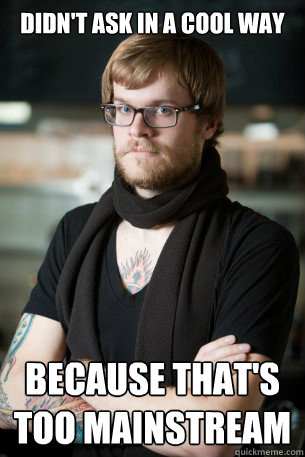Didn't ask in a cool way Because that's too mainstream  Hipster Barista
