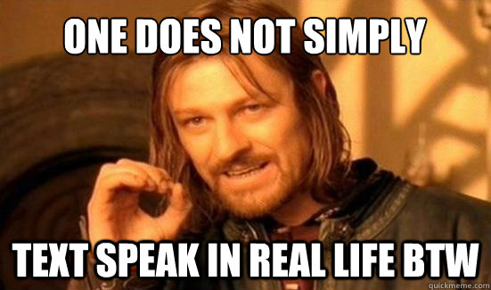 One Does Not Simply Text speak in real life btw  Boromir