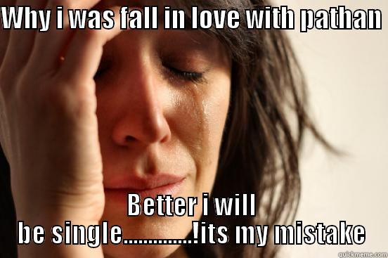WHY I WAS FALL IN LOVE WITH PATHAN  BETTER I WILL BE SINGLE..............!ITS MY MISTAKE First World Problems