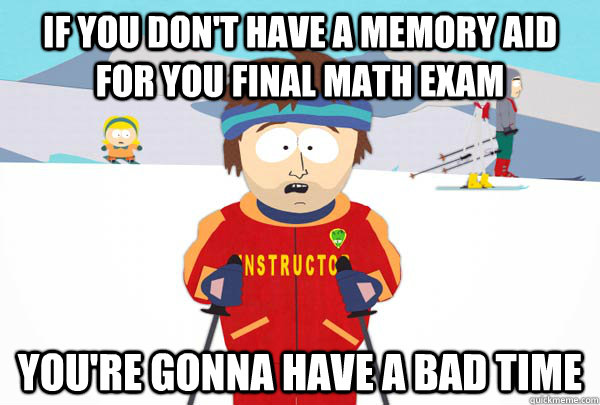 If you don't have a memory aid for you final math exam You're gonna have a bad time  Super Cool Ski Instructor