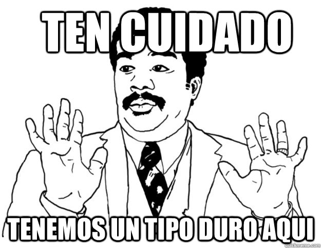 ten cuidado tenemos un tipo duro aqui  Watch out we got a badass over here
