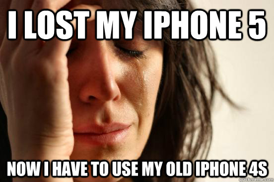 I lost my iPhone 5 Now I have to use my old iPhone 4s  First World Problems
