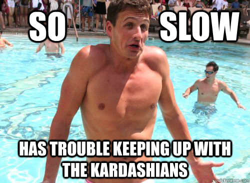 SO               Slow Has trouble keeping up with the Kardashians - SO               Slow Has trouble keeping up with the Kardashians  Ryan Lochte Dumb