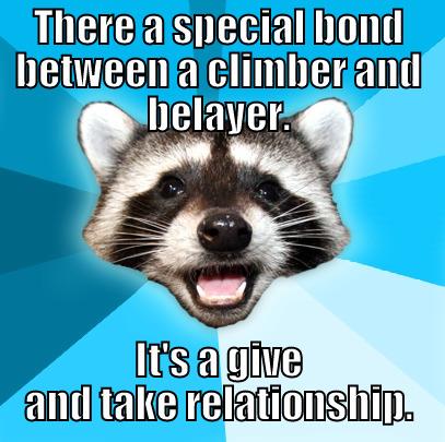 THERE A SPECIAL BOND BETWEEN A CLIMBER AND BELAYER. IT'S A GIVE AND TAKE RELATIONSHIP. Lame Pun Coon