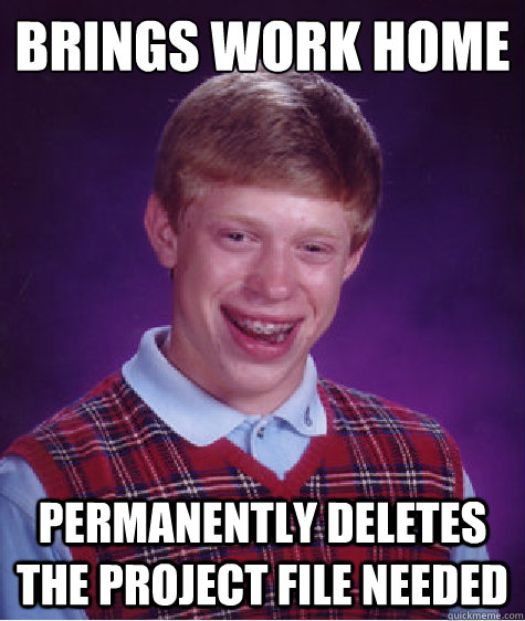 Brings work home permanently deletes the project file needed  Bad Luck Brian