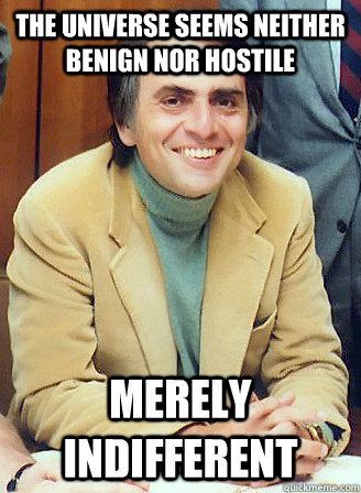 The universe seems neither benign nor hostile merely indifferent - The universe seems neither benign nor hostile merely indifferent  Good Guy Carl Sagan