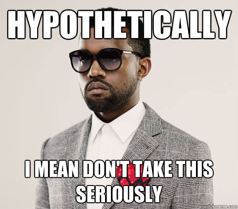 Hypothetically I mean don't take this seriously  Romantic Kanye