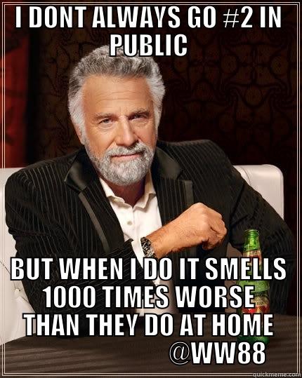 I DONT ALWAYS GO #2 IN PUBLIC BUT WHEN I DO IT SMELLS 1000 TIMES WORSE THAN THEY DO AT HOME                             @WW88 The Most Interesting Man In The World
