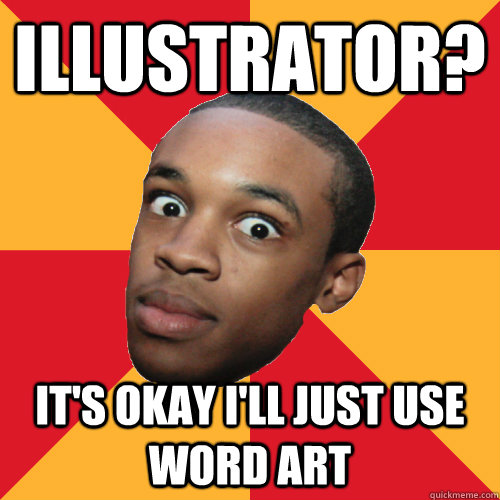 Illustrator?  it's okay I'll just use word art - Illustrator?  it's okay I'll just use word art  Non-Art Student