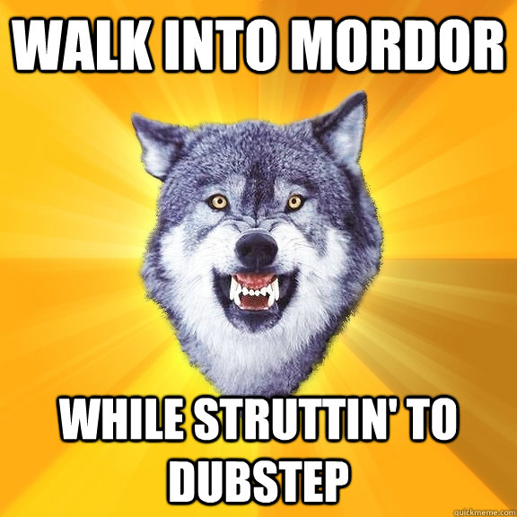 WALK INTO MORDOR WHILE STRUTTIN' TO DUBSTEP  Courage Wolf