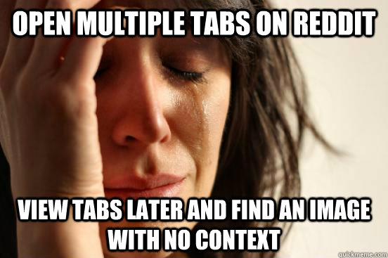 open multiple tabs on reddit view tabs later and find an image with no context   First World Problems