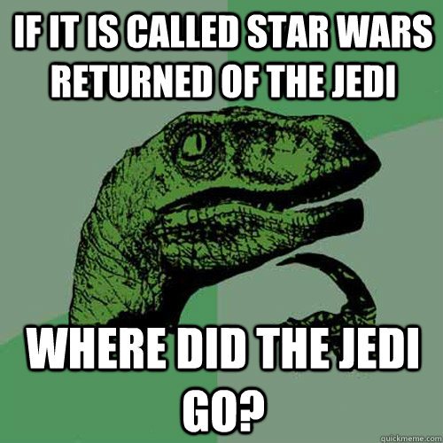 If it is called Star wars returned of the Jedi Where did the jedi go? - If it is called Star wars returned of the Jedi Where did the jedi go?  Philosoraptor