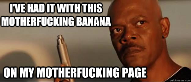 I've had it with this motherfucking banana  on my motherfucking page  Snakes on a Plane Sammy Jackson