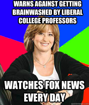 Warns against getting brainwashed by liberal college professors watches fox news every day  Sheltering Suburban Mom
