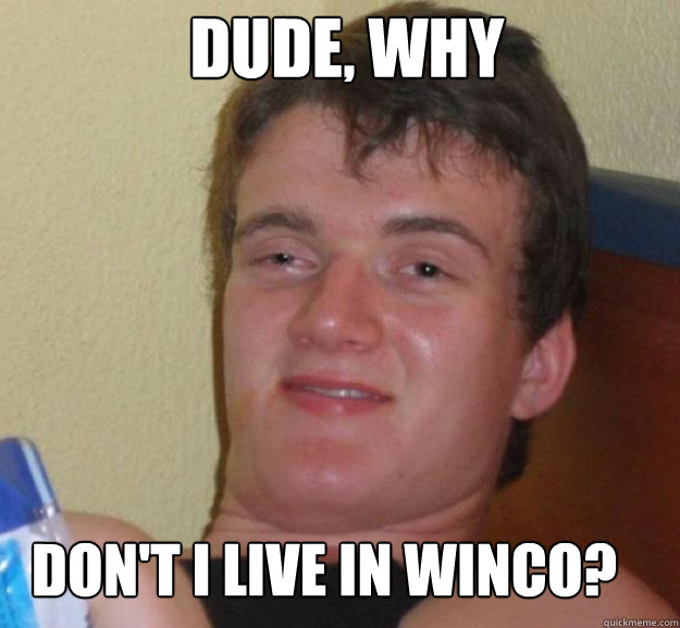 DUDE, why don't I live in Winco?  ten guy