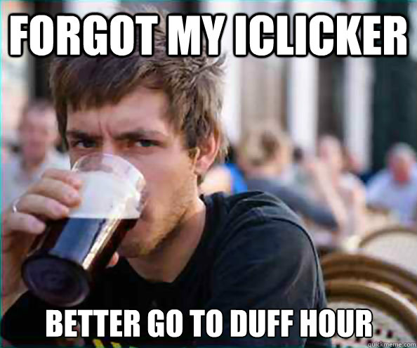 Forgot my iclicker Better go to duff hour  Lazy College Senior