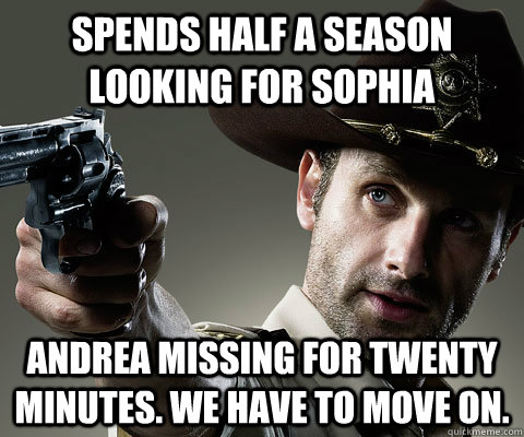 Spends half a season looking for sophia Andrea missing for twenty minutes. we have to move on.  Rick Grimes Walking Dead