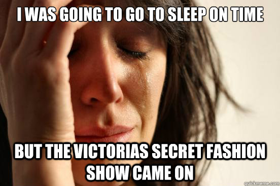 I was going to go to sleep on time but the Victorias secret fashion show came on  First World Problems