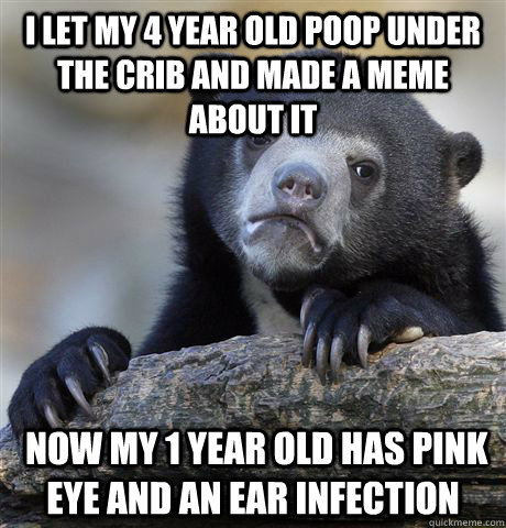 I let my 4 year old poop under the crib and made a meme about it  now my 1 year old has pink eye and an ear infection  Confession Bear