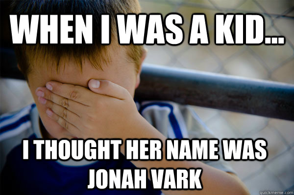 WHEN I WAS A KID... I thought her name was Jonah vark - WHEN I WAS A KID... I thought her name was Jonah vark  Confession kid